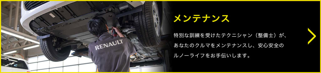 メンテナンス 特別な訓練を受けたテクニシャン（整備士）が、あなたのクルマをメンテナンスし、安心安全のルノーライフをお手伝いします。